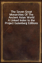 The Seven Great Monarchies Of The Ancient Asian World
A Linked Index to the Project Gutenberg Editions