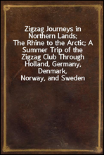 Zigzag Journeys in Northern Lands;
The Rhine to the Arctic; A Summer Trip of the Zigzag Club Through Holland, Germany, Denmark, Norway, and Sweden
