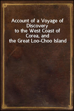 Account of a Voyage of Discovery
to the West Coast of Corea, and the Great Loo-Choo Island