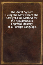 The Aural System
Being the Most Direct, the Straight-Line Method for the Simultaneous Fourfold Mastery of a Foreign Language.