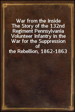War from the Inside
The Story of the 132nd Regiment Pennsylvania Volunteer Infantry in the War for the Suppression of the Rebellion, 1862-1863