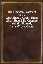 The Electoral Votes of 1876
Who Should Count Them, What Should Be Counted, and the Remedy for a Wrong Count