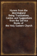 Hymns from the Morningland
Being Translations, Centos and Suggestions from the Service
Books of the Holy Eastern Church