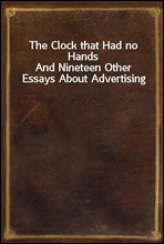 The Clock that Had no Hands
And Nineteen Other Essays About Advertising