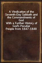 A Vindication of the Seventh-Day Sabbath and the Commandments of God
With a Further History of God`s Peculiar People from 1847-1848