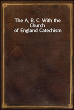 The A, B, C. With the Church of England Catechism