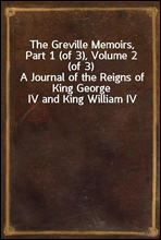 The Greville Memoirs, Part 1 (of 3), Volume 2 (of 3)
A Journal of the Reigns of King George IV and King William IV