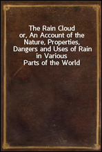 The Rain Cloud
or, An Account of the Nature, Properties, Dangers and Uses of Rain in Various Parts of the World