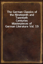 The German Classics of the Nineteenth and Twentieth Centuries
Masterpieces of German Literature Vol. 19