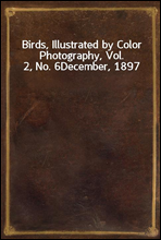 Birds, Illustrated by Color Photography, Vol. 2, No. 6
December, 1897