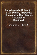 Encyclopaedia Britannica, 11th Edition, Prependix of Volume 7 [Constantine Pavlovich to Demidov]
Volume 7, Slice 1