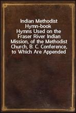 Indian Methodist Hymn-book
Hymns Used on the Fraser River Indian Mission, of the Methodist Church, B. C. Conference, to Which Are Appended Hymns in Chinook, and the Lord's Prayer and Ten Commandments