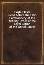 Bugle Blasts
Read before the Ohio Commandery of the Military Order of the Loyal Legion of the United States