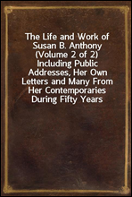 The Life and Work of Susan B. Anthony (Volume 2 of 2)
Including Public Addresses, Her Own Letters and Many From Her Contemporaries During Fifty Years