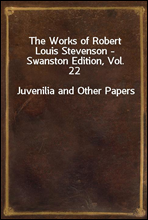 The Works of Robert Louis Stevenson - Swanston Edition, Vol. 22
Juvenilia and Other Papers