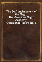 The Disfranchisement of the Negro
The American Negro Academy. Occasional Papers No. 6