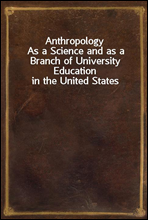 Anthropology
As a Science and as a Branch of University Education in the United States