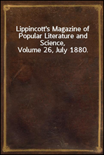 Lippincott`s Magazine of Popular Literature and Science, Volume 26, July 1880.