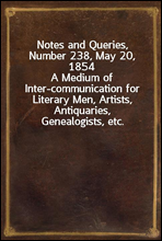 Notes and Queries, Number 238, May 20, 1854
A Medium of Inter-communication for Literary Men, Artists, Antiquaries, Genealogists, etc.