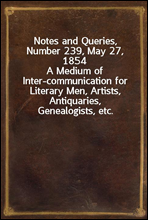 Notes and Queries, Number 239, May 27, 1854
A Medium of Inter-communication for Literary Men, Artists, Antiquaries, Genealogists, etc.
