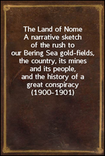 The Land of Nome
A narrative sketch of the rush to our Bering Sea gold-fields, the country, its mines and its people, and the history of a great conspiracy (1900-1901)