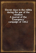 Eleven days in the militia during the war of the rebellion
A journal of the `Emergency` campaign of 1862