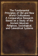 The Fundamental Principles of Old and New World Civilizations
A Comparative Research Based on a Study of the Ancient Mexican Religious, Sociological, and Calendrical Systems