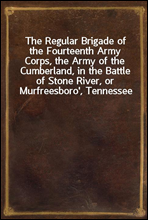 The Regular Brigade of the Fourteenth Army Corps, the Army of the Cumberland, in the Battle of Stone River, or Murfreesboro`, Tennessee