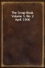 The Scrap Book. Volume 1, No. 2
April 1906