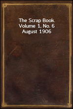 The Scrap Book, Volume 1, No. 6
August 1906