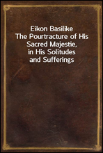 Eikon Basilike
The Pourtracture of His Sacred Majestie, in His Solitudes and Sufferings