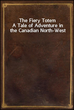 The Fiery Totem
A Tale of Adventure in the Canadian North-West
