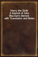 Henry the Sixth
A Reprint of John Blacman`s Memoir with Translation and Notes