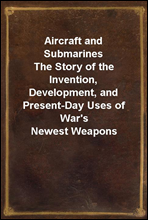 Aircraft and Submarines
The Story of the Invention, Development, and Present-Day Uses of War's Newest Weapons