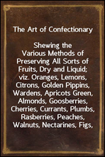 The Art of Confectionary
Shewing the Various Methods of Preserving All Sorts of Fruits, Dry and Liquid; viz. Oranges, Lemons, Citrons, Golden Pippins, Wardens, Apricots Green, Almonds, Goosberries, C