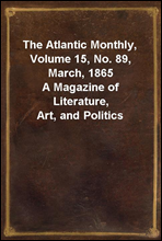 The Atlantic Monthly, Volume 15, No. 89, March, 1865
A Magazine of Literature, Art, and Politics
