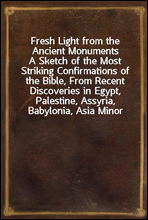 Fresh Light from the Ancient Monuments
A Sketch of the Most Striking Confirmations of the Bible, From Recent Discoveries in Egypt, Palestine, Assyria, Babylonia, Asia Minor