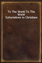 To The Work! To The Work! Exhortations to Christians
