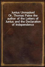 Junius Unmasked
Or, Thomas Paine the author of the Letters of Junius and the Declaration of Independence