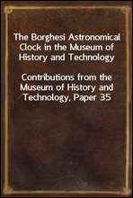 The Borghesi Astronomical Clock in the Museum of History and Technology
Contributions from the Museum of History and Technology, Paper 35