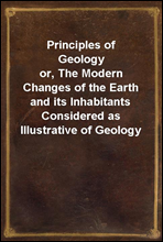 Principles of Geology
or, The Modern Changes of the Earth and its Inhabitants Considered as Illustrative of Geology