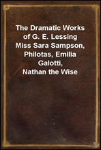 The Dramatic Works of G. E. Lessing
Miss Sara Sampson, Philotas, Emilia Galotti, Nathan the Wise