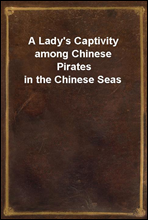 A Lady`s Captivity among Chinese Pirates in the Chinese Seas