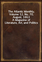 The Atlantic Monthly, Volume 12, No. 70, August, 1863
A Magazine of Literature, Art, and Politics