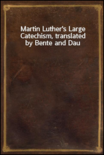 Martin Luther`s Large Catechism, translated by Bente and Dau