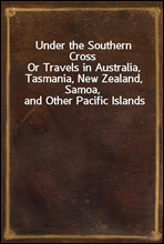Under the Southern Cross
Or Travels in Australia, Tasmania, New Zealand, Samoa, and Other Pacific Islands
