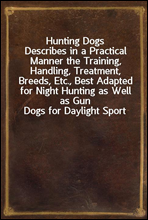 Hunting Dogs
Describes in a Practical Manner the Training, Handling, Treatment, Breeds, Etc., Best Adapted for Night Hunting as Well as Gun Dogs for Daylight Sport