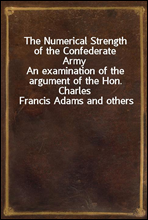The Numerical Strength of the Confederate Army
An examination of the argument of the Hon. Charles Francis Adams and others
