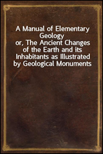 A Manual of Elementary Geology
or, The Ancient Changes of the Earth and its Inhabitants as Illustrated by Geological Monuments