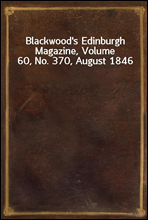 Blackwood`s Edinburgh Magazine, Volume 60, No. 370, August 1846